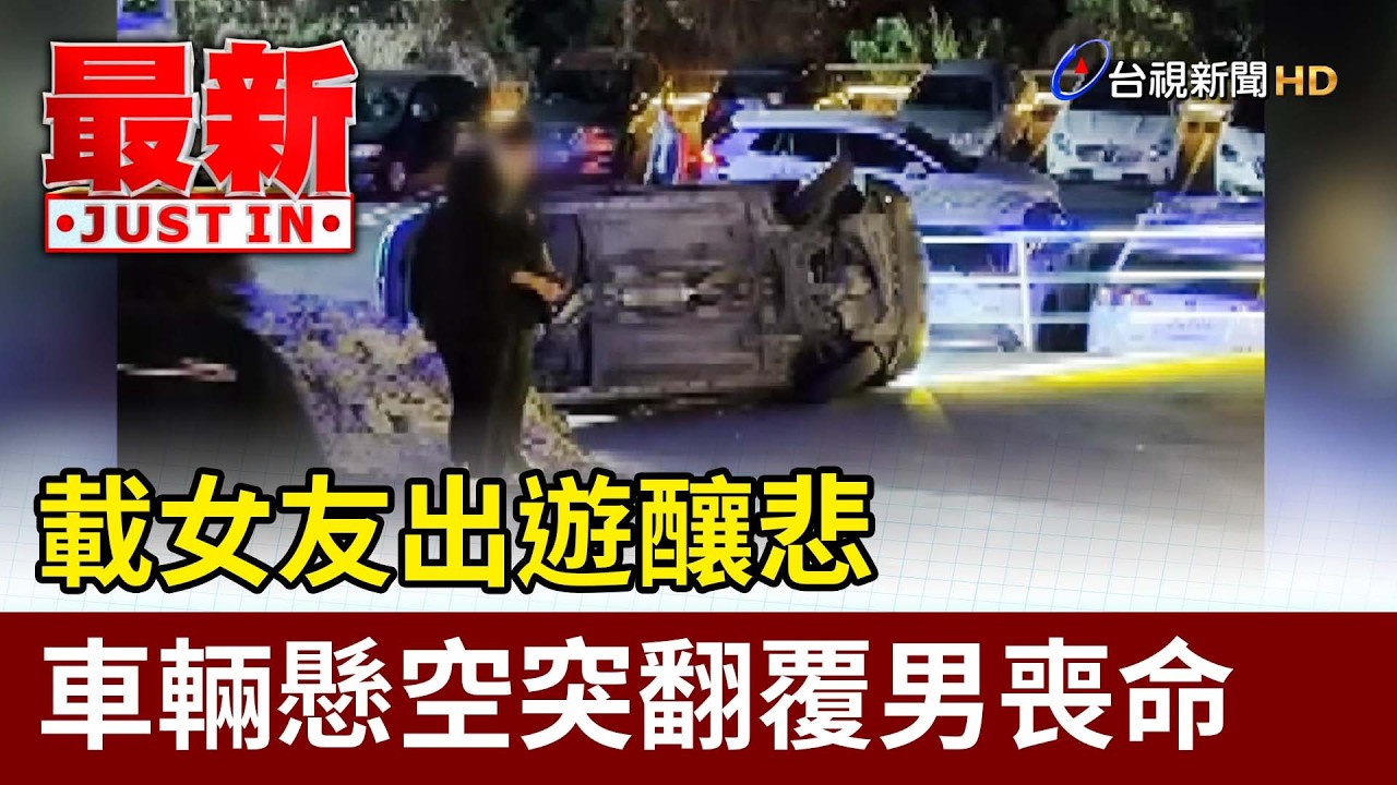 載女友出遊釀悲 車輛懸空突翻覆男喪命【最新快訊】