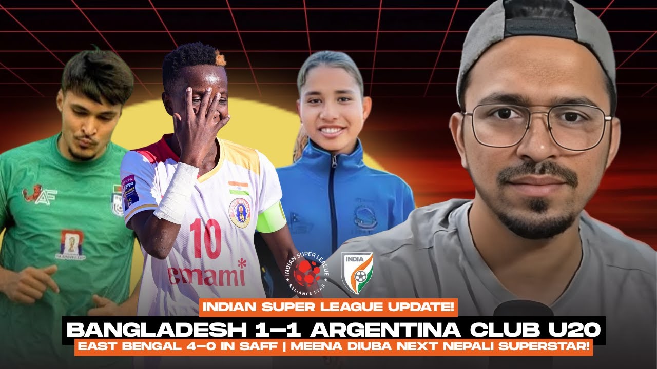 ISL UPDATE! Bangladesh U20 vs Argentina Club U20 | East Bengal Win SAFF! | Mina Diuba = Superstar!