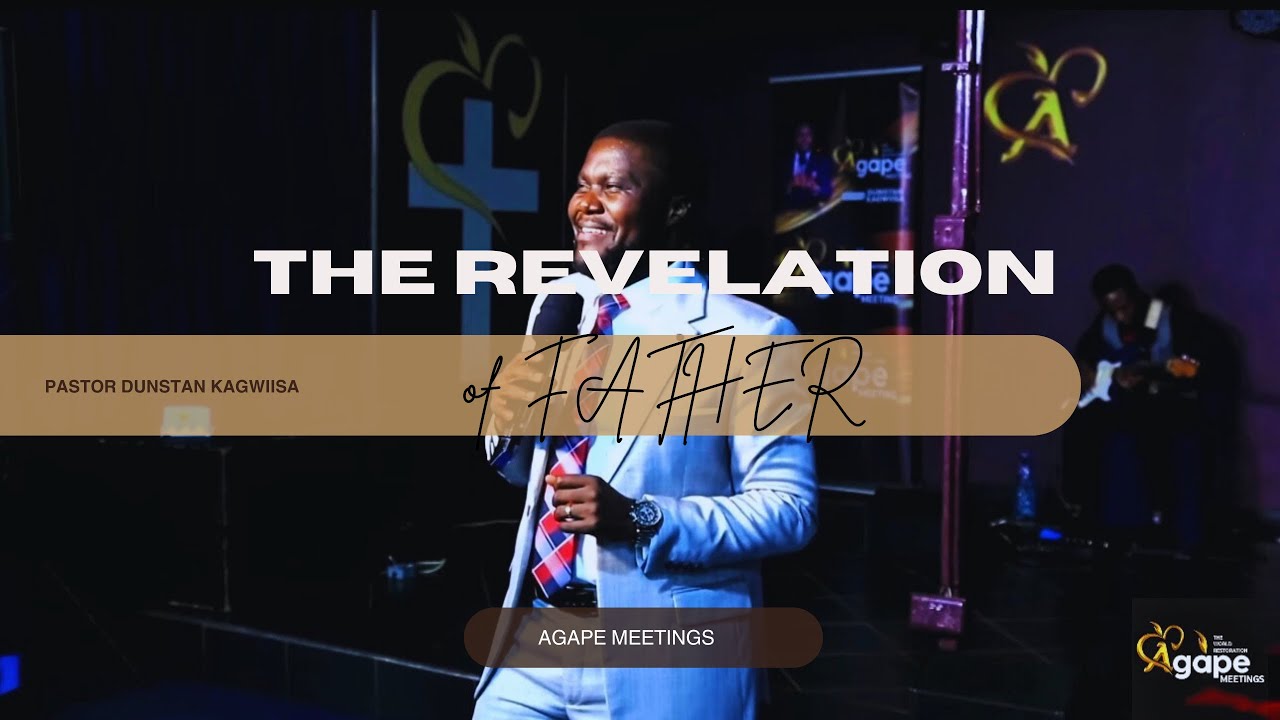 The revelation of “FATHER” | Pastor Dunstan Kagwiisa |Agape Meetings 