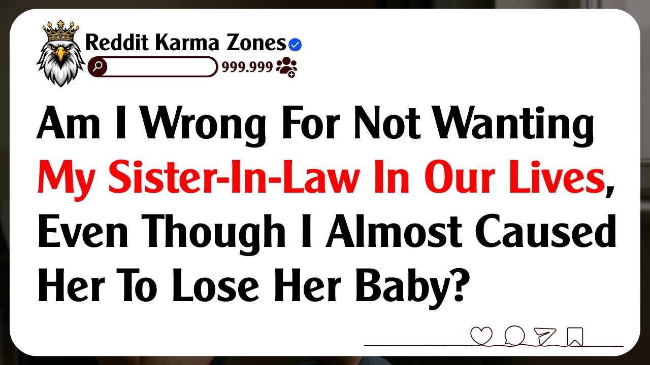Am I Wrong For Not Wanting My Sister-In-Law In Our Lives, Even Though I Almost Caused Her To Lose...
