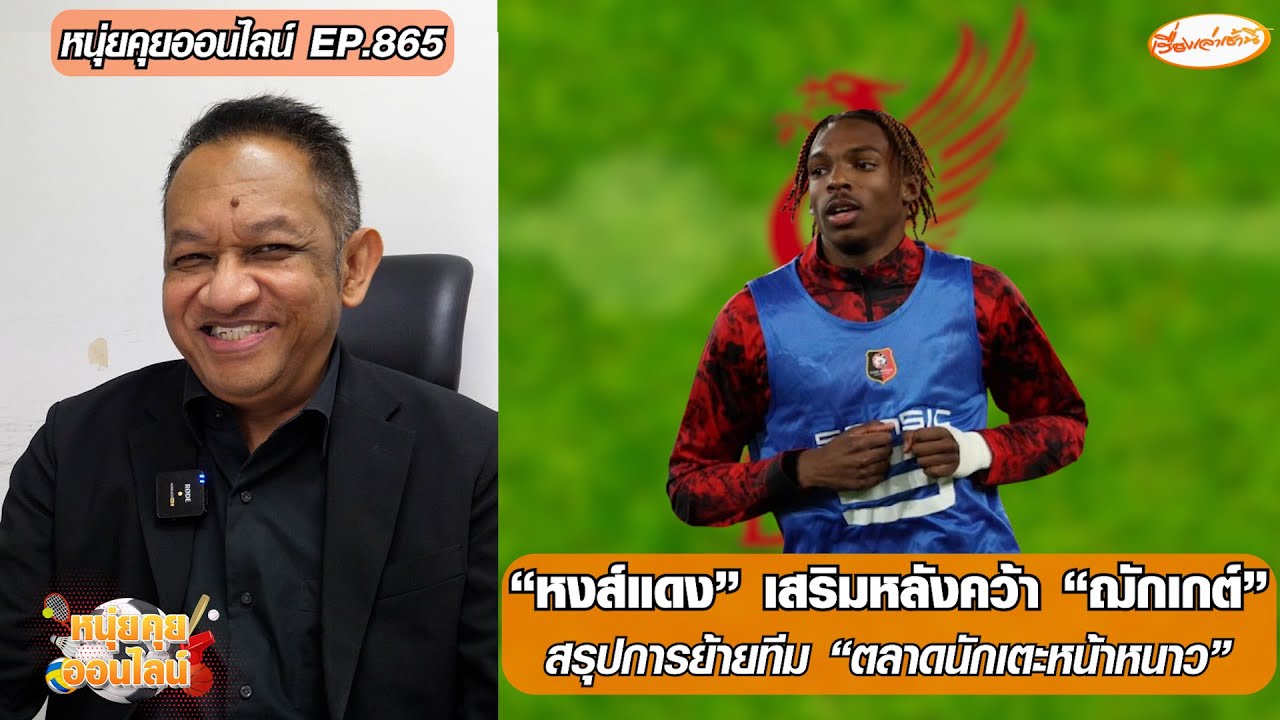 “หงส์แดง” เสริมหลังคว้า “ฌักเกต์”/สรุปการย้ายทีม “ตลาดนักเตะหน้าหนาว”-หนุ่ยคุยออนไลน์ EP.865