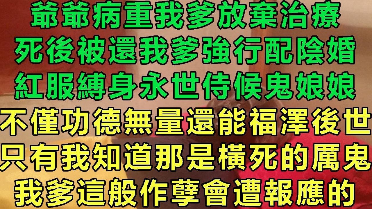 爺爺病重我爹放棄治療，死後被還我爹強行配陰婚，紅服縛身永世侍候鬼娘娘，不僅功德無量還能福澤後世，只有我知道那是橫死的厲鬼，我爹這般作孽會遭報應的#故事 #靈異故事 #情感故事 #玄學