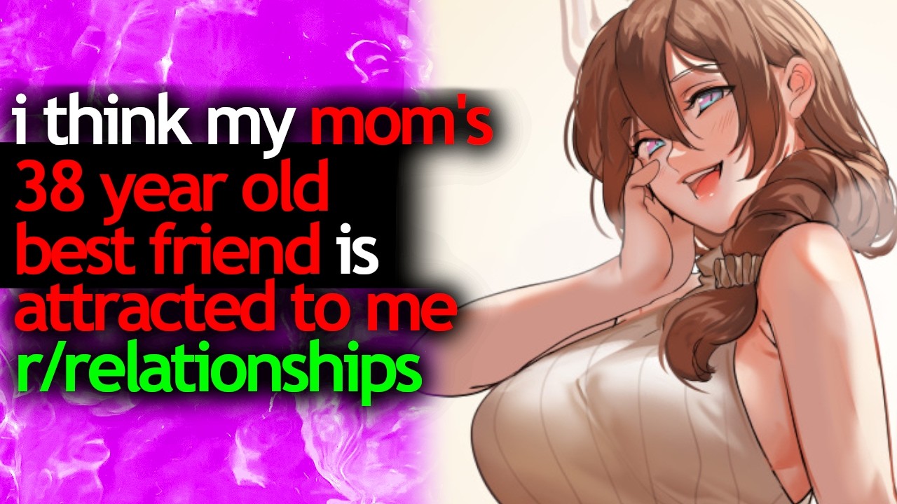 i think my MOM'S 38 year old BEST FRIEND wants to F*K - r/relationships