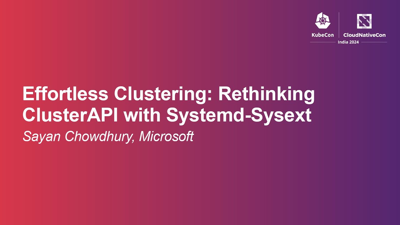Effortless Clustering: Rethinking ClusterAPI with Systemd-Sysext - Sayan Chowdhury, Microsoft