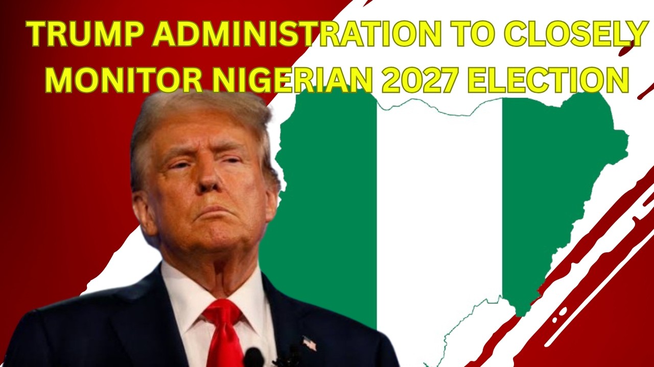 Trump Administration To Closely Monitor Nigerian 2027 Election