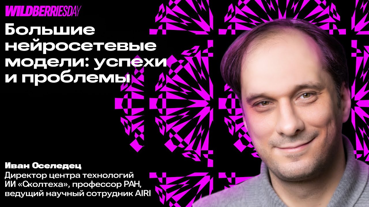 WBDAY: «Большие нейросетевые модели: успехи и проблемы» | Иван Оселедец, директор ЦТ ИИ «Сколтеха»
