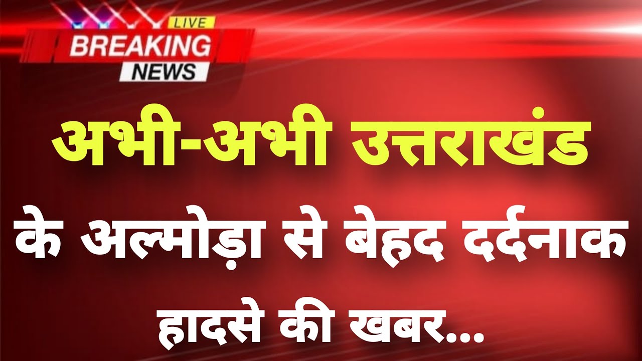 अभी-अभी उत्तराखंड के अल्मोड़ा से बेहद दर्दनाक हादसे की खबर || Almora News || Uttarakhand News ||