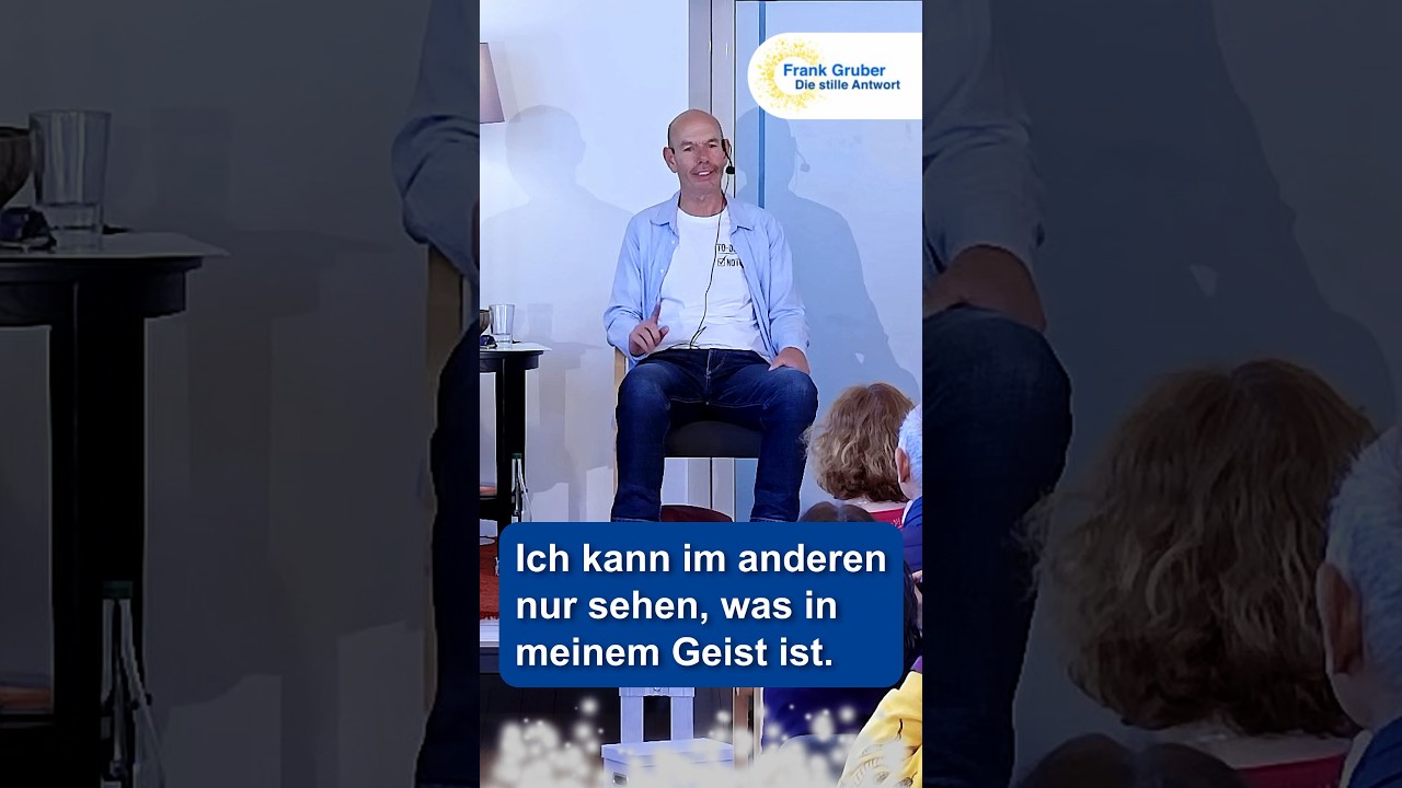 Ich kann im anderen nur sehen, was in meinem Geist ist. 