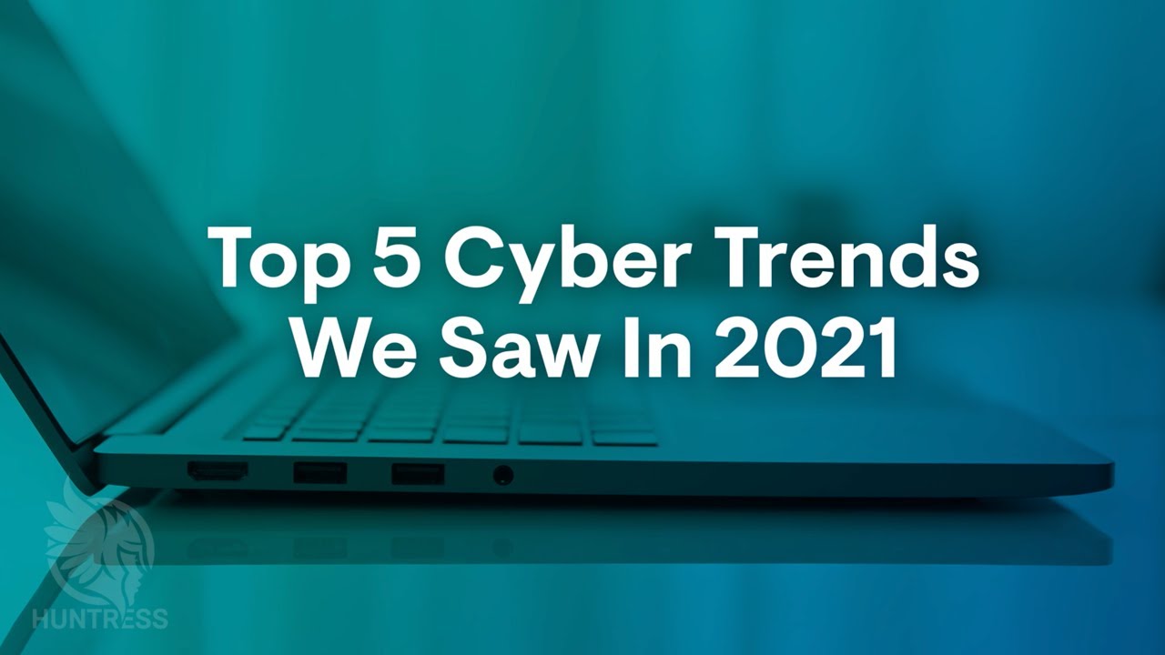 Top 5 Cyber Trends We Saw In 2021