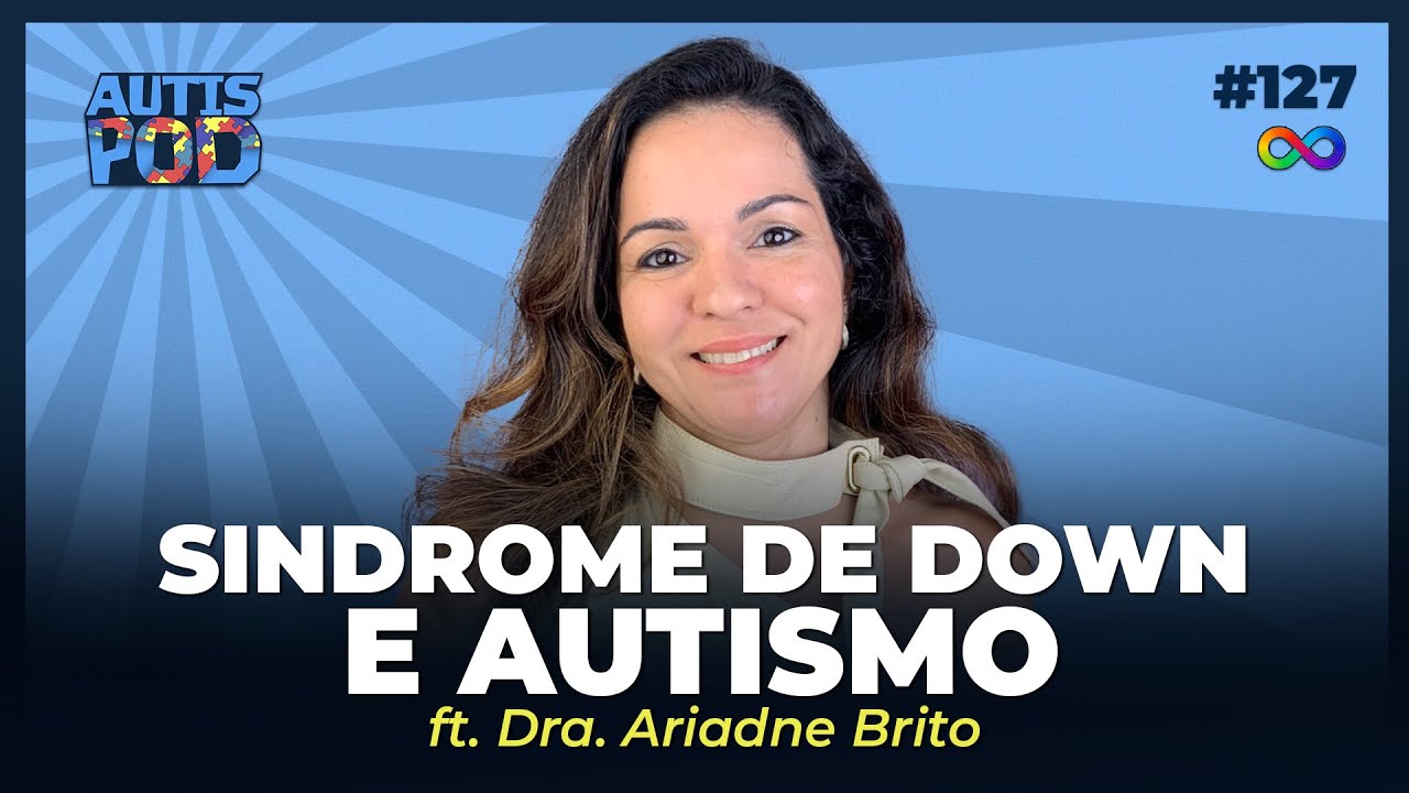 SINDROME DE DOWN E AUTISMO - ft. Dra. Ariadne Brito | AutisPod Especial TEASP #127