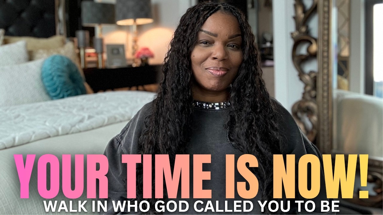 YOUR TIME IS NOW | Walk in Who God Called You to Be