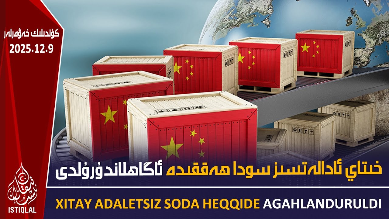 خىتاي ئادالەتسىز سودا ھەققىدە ئاگاھلاندۇرۇلدى |2025.12.9| ئىستىقلال كۈندىلىك خەۋەرلىرى