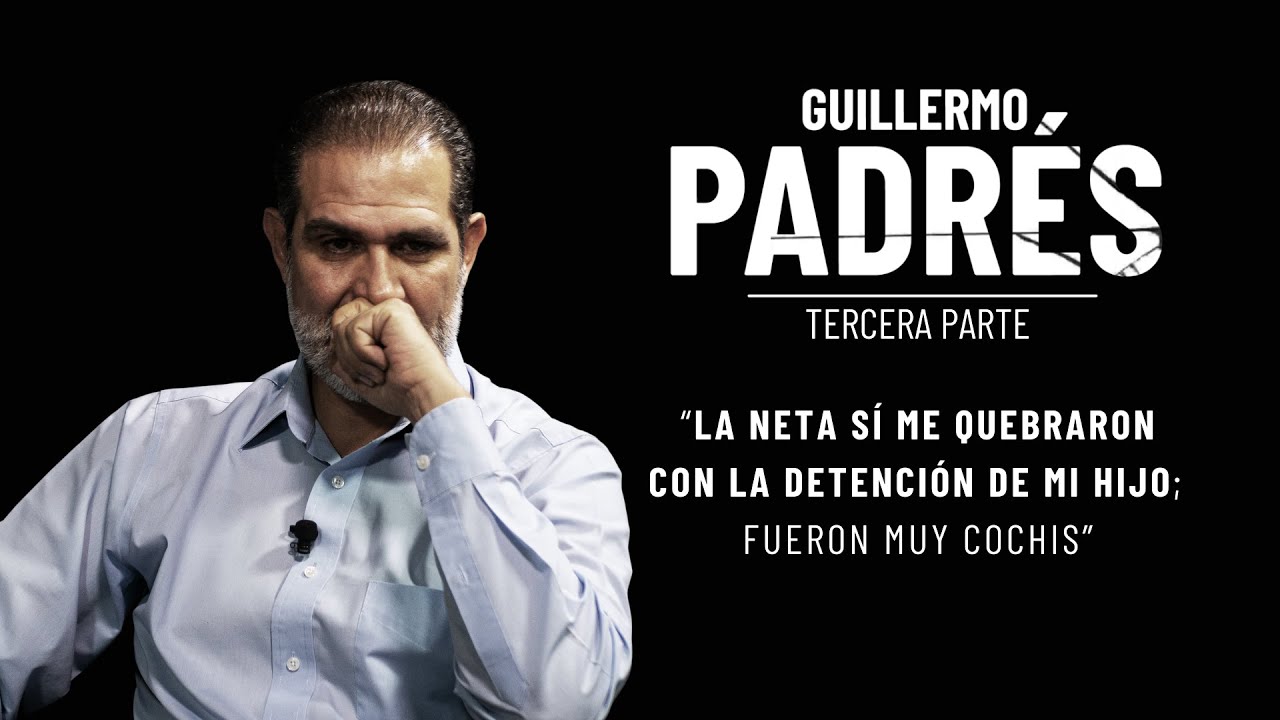 GUILLERMO PADRÉS | PARTE 3: “La neta sí me quebraron con la detención de mi hijo; fueron muy cochis”