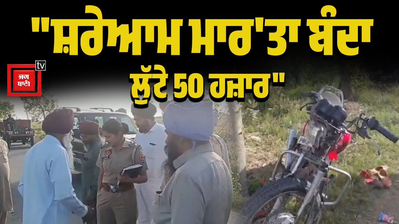 ਲੁਟੇਰਿਆਂ ਨੇ ਕਰ'ਤਾ ਬੰਦੇ ਦਾ ਕ/ਤਲ, 50 ਹਜ਼ਾਰ ਲਈ ਉਜਾੜਿਆ ਹੱਸਦਾ-ਵੱਸਦਾ ਘਰ