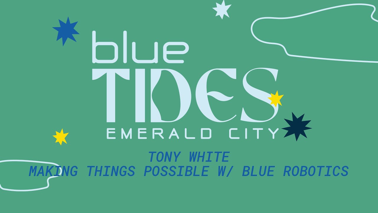 blueTIDES Emerald City - Tony White: Making Things Possible with Blue Robotics