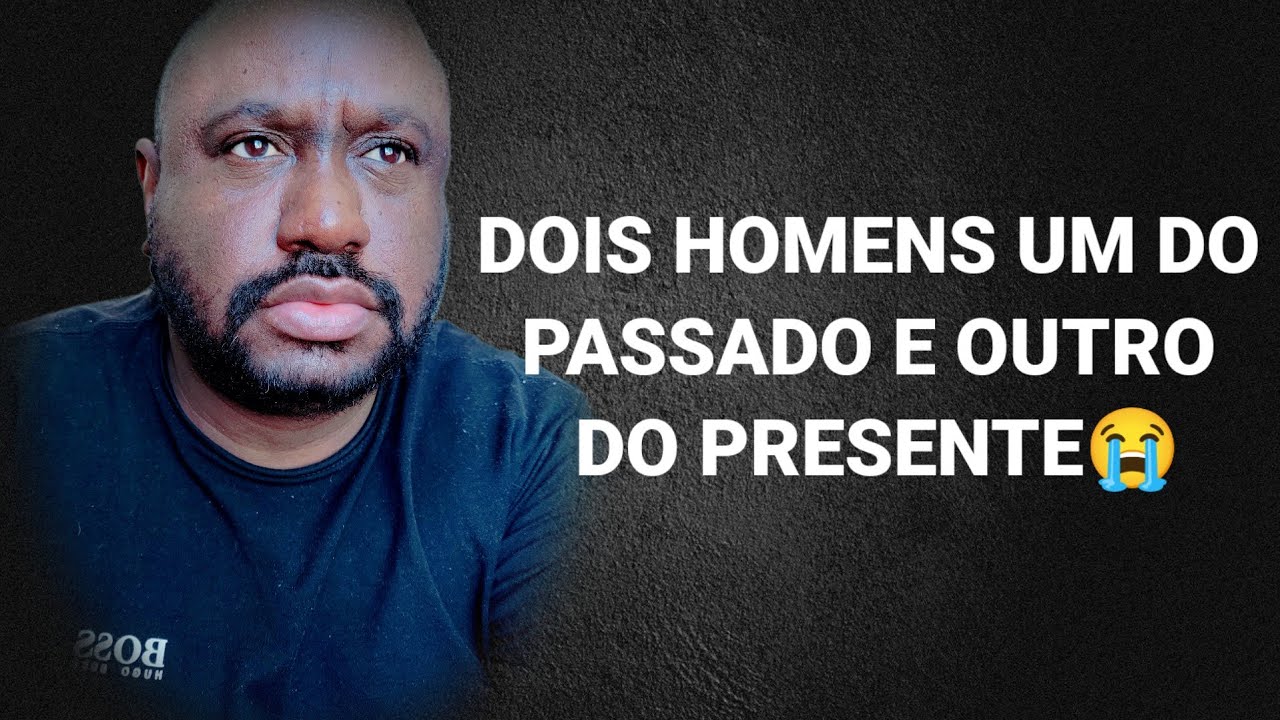 DOIS HOMENS UM DO PASSADO E OUTRO DO PRESENTE😭