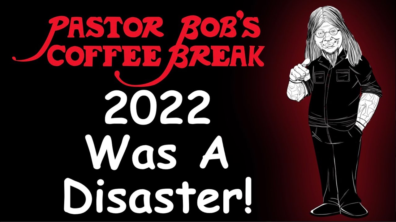 2022 WAS A DISASTER! / Pastor Bob's Coffee Break