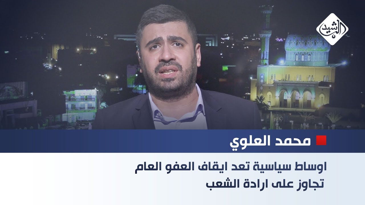 محمد العلوي - سياسي مستقل || اوساط سياسية تعد ايقاف العفو العام تجاوز على ارادة الشعب