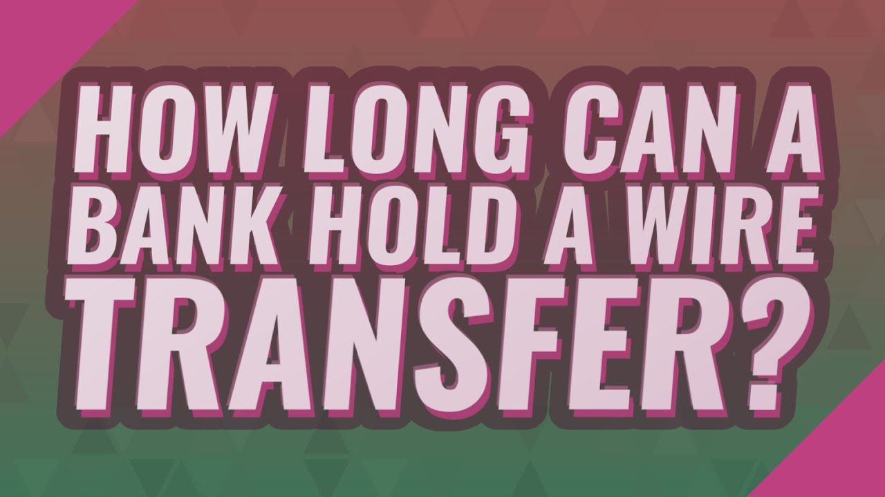 How long can a bank hold a wire transfer?