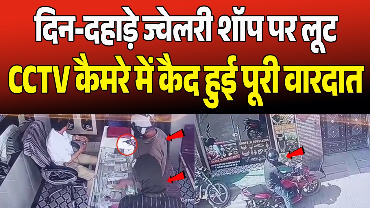 बदमाशों ने दिन-दहाड़े ज्वेलरी शॉप में बं-दूक की नोक पर की लूट, CCTV कैमरे में कैद हुई पूरी वा-रदात