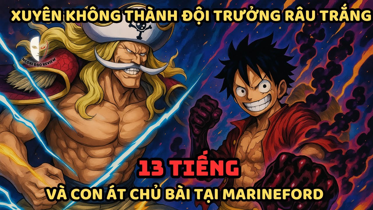 🔥13 Giờ🔥One Piece Fanfic: Xuyên Không Trở Thành Đội Trưởng Whitebeard&Con Át Chủ Bài Tại Marineford