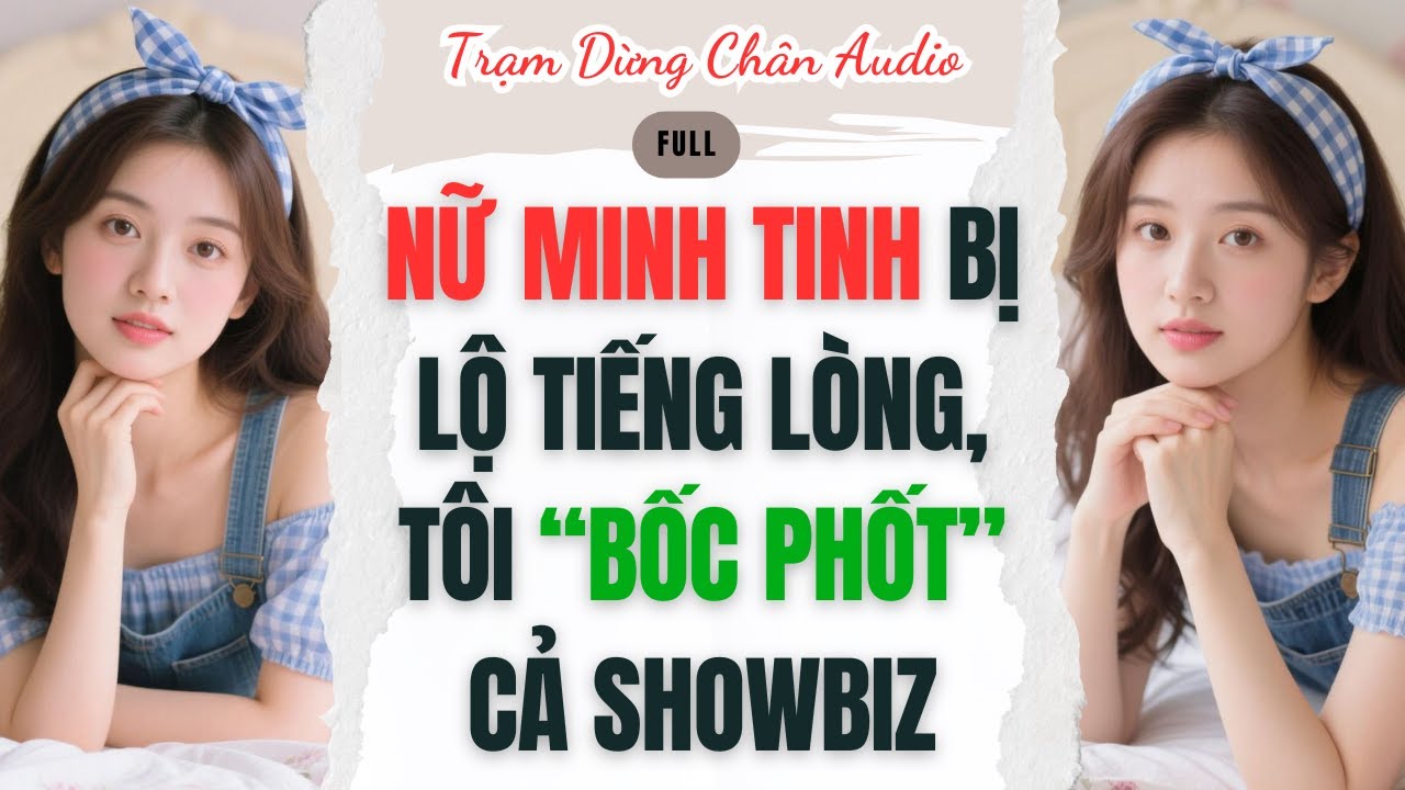 Full audio | NỮ MINH TINH BỊ LỘ TIẾNG LÒNG, TÔI “BỐC PHỐT” CẢ SHOWBIZ | Trạm Dừng Chân Audio #audio