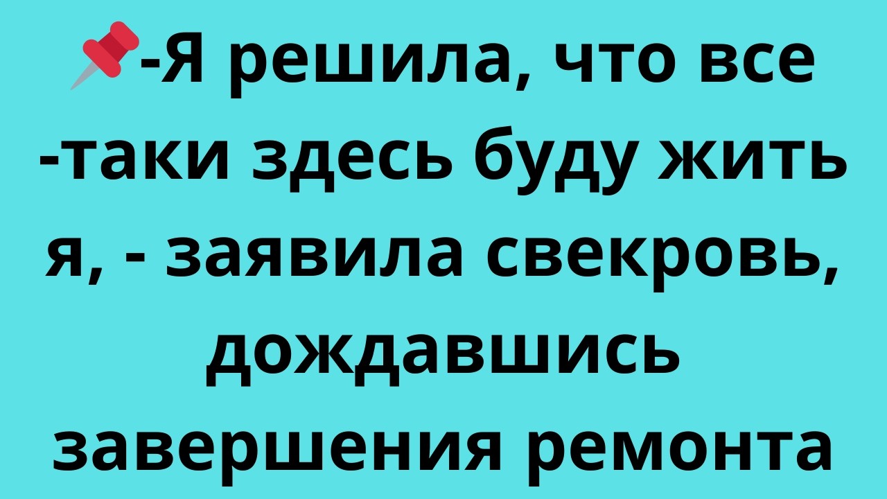 -Я решила, что все-таки здесь буду жить я,- заявила свекровь, дождавшись завершения ремонта