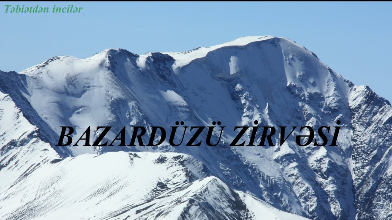 Azərbaycanda ən hündür zirvə- Bazardüzü zirvəsi haqqında məlumatlar