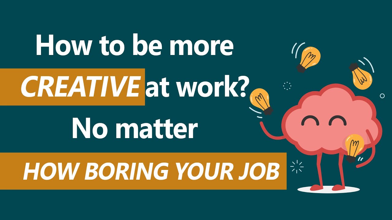 How to be more creative at work? No matter how boring your job