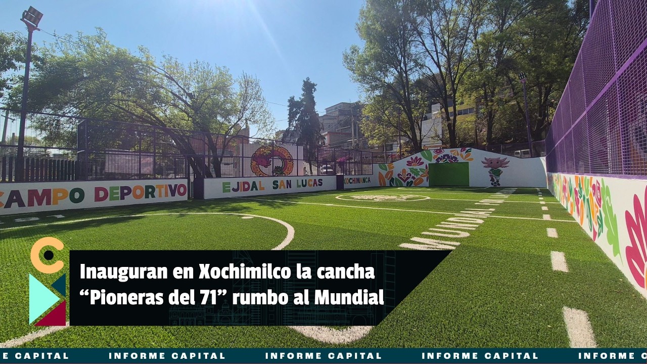 Inauguran en Xochimilco la cancha “Pioneras del 71” rumbo al Mundial 2026 I Informe Capital