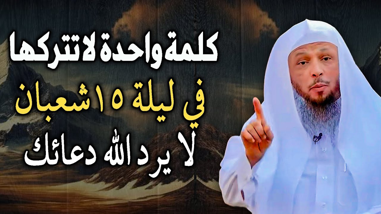 كلمة واحدة لا تتركها في ليلة 15 شعبان لا يرد الله دعائك ابداً .. الشيخ سعد العتيق