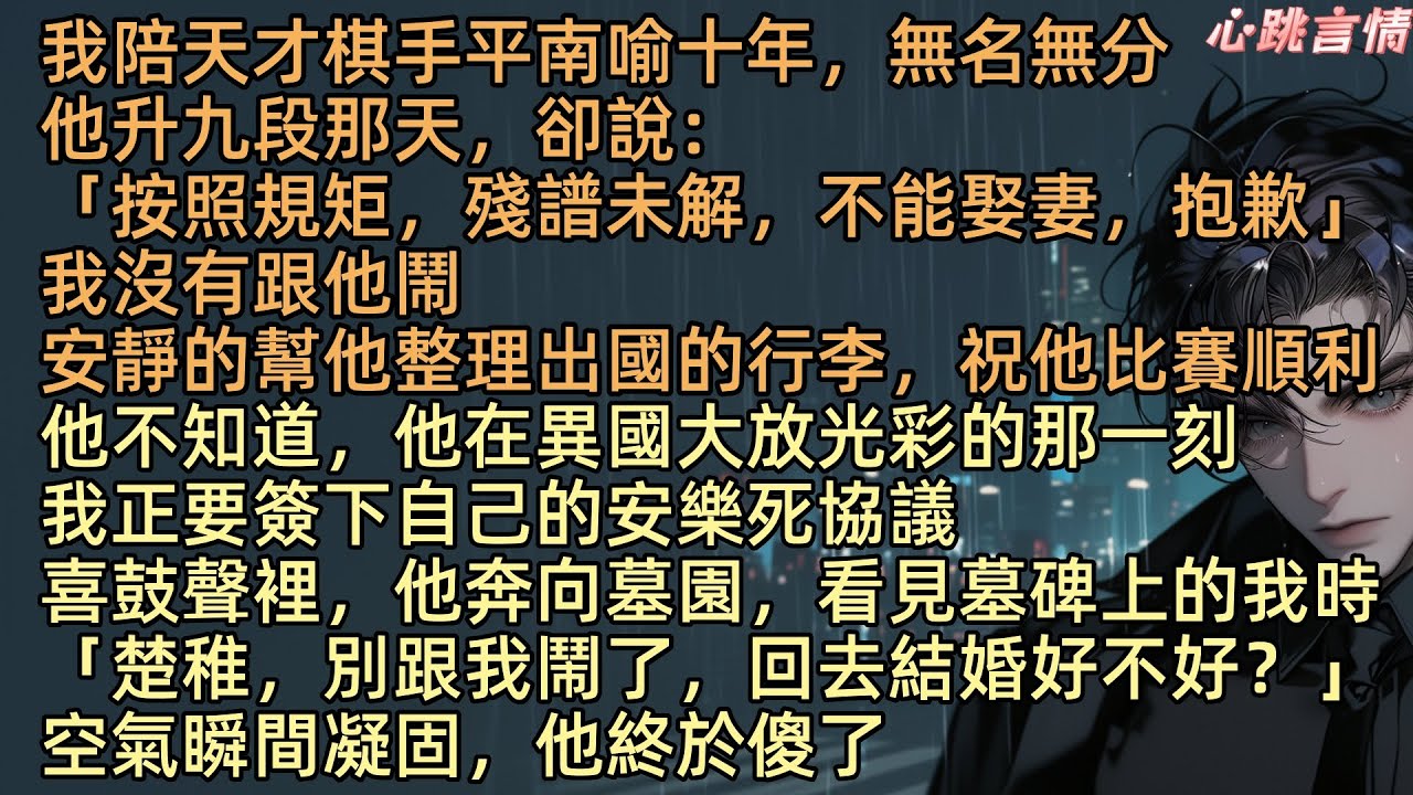【難逾】楚稚陪天才棋手平南喻十年，無名無分，他升九段那天，卻說：「殘譜未解，不能娶妻」可我指尖攥著的，正是他七年前就解開的那張殘譜。我沒有跟他鬧，祝他比賽順利。他出國比賽時，我正要簽下自己的安樂協議