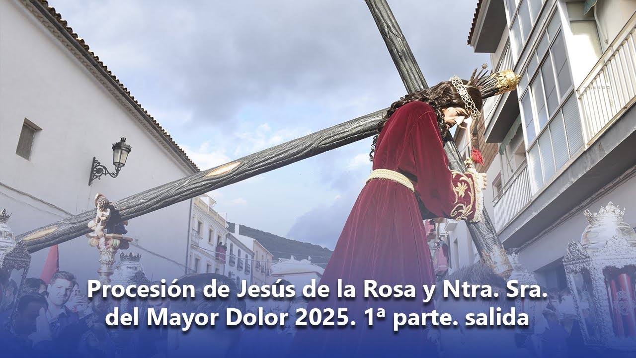 Procesión de Jesús de la Rosa y Ntra  Sra  del Mayor Dolor 2025  1ª parte . Salida