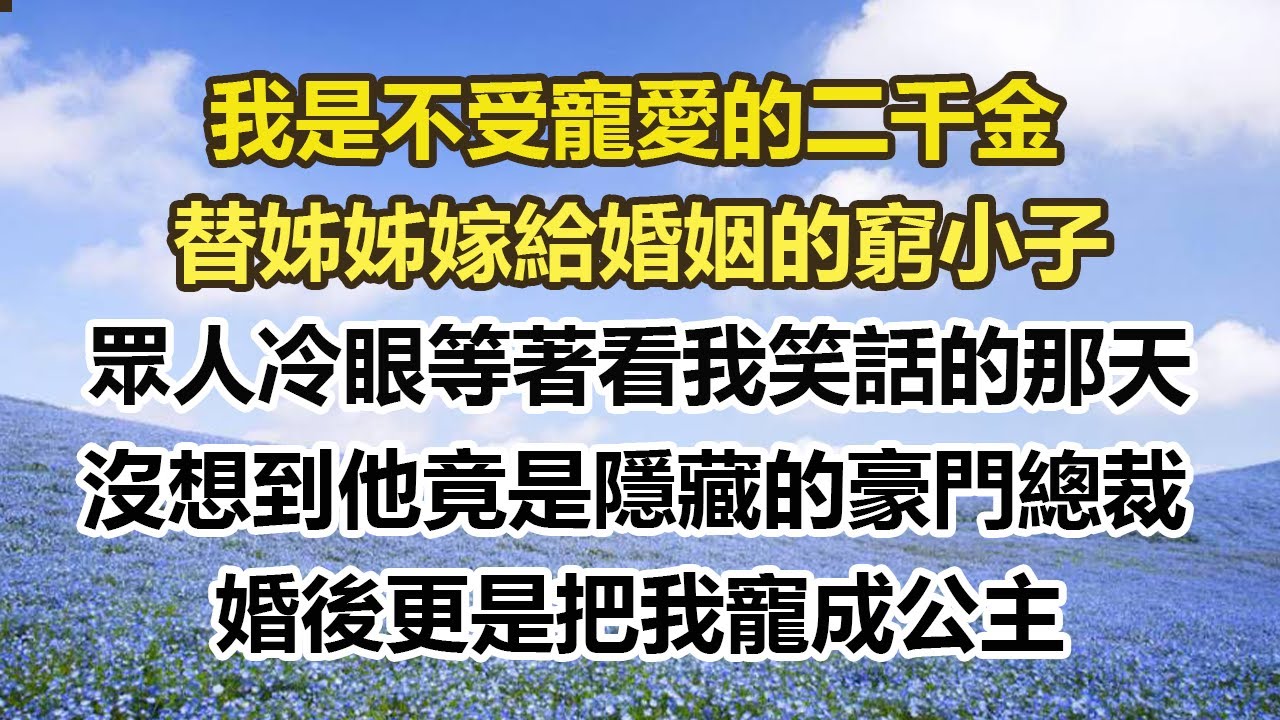 我是不受寵愛的二千金，替姊姊嫁給婚姻的窮小子，眾人冷眼等著看我笑話的那天，沒想到他竟是隱藏的豪門總裁，婚後更是把我寵成公主#幸福敲門 #為人處世 #生活經驗 #情感故事