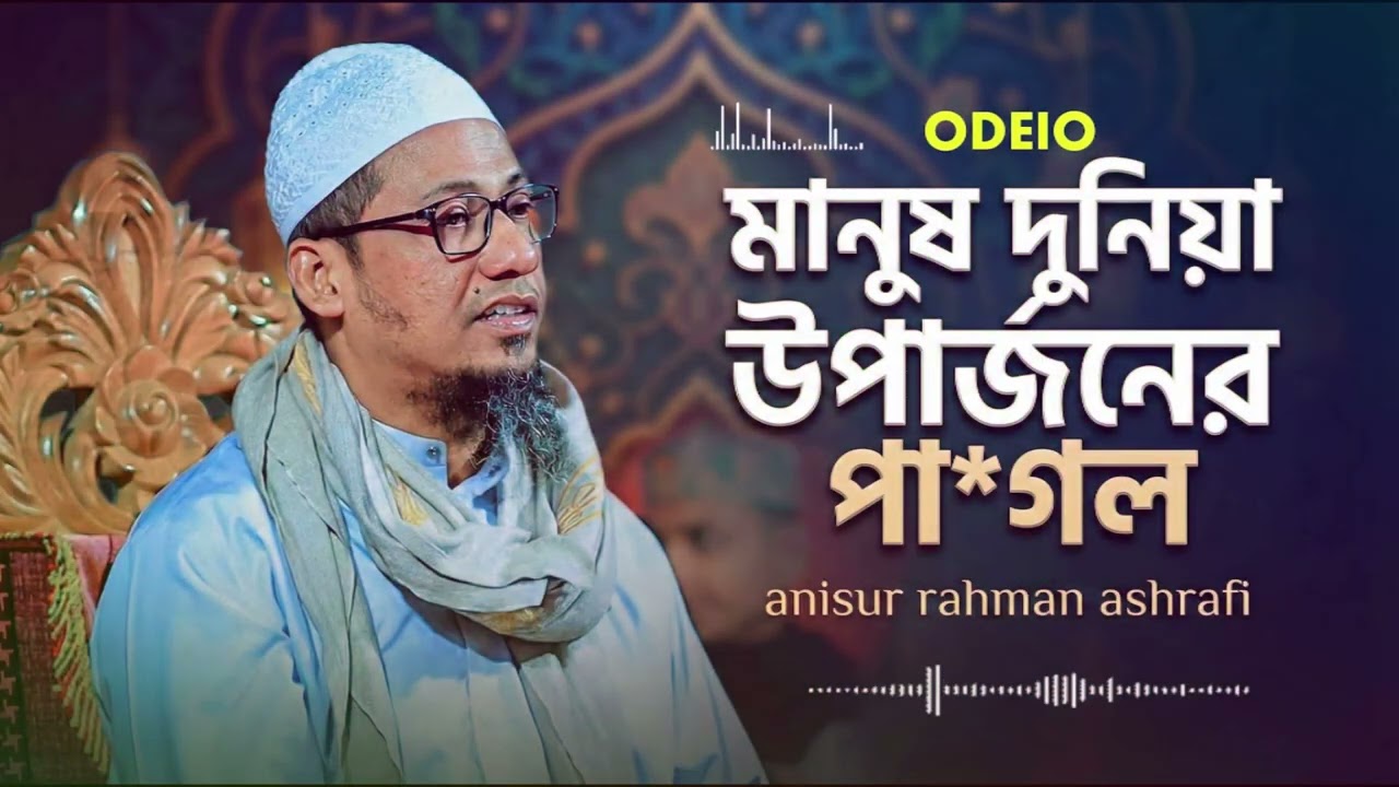 মানুষ দুনিয়ার উপার্জনে পাগল | আখিরাত কি আমরা ভুলে যাচ্ছি?। আনিছুর রহমান আসরাফি