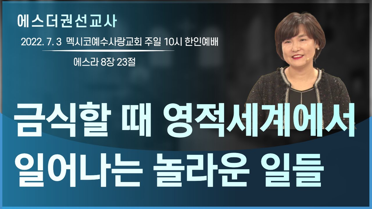 [에스더권 선교사 I 금식할 때 영적세계에서 일어나는 놀라운 일들, 금식할 때 하나님의 음성과 기도응답이 떨어지는 영적원리] 멕시코예수사랑교회 2022. 7.3  한인예배