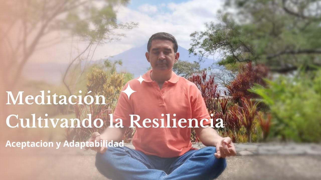 Meditación para CULTIVAR LA RESILIENCIA - Aceptación y Adaptabilidad