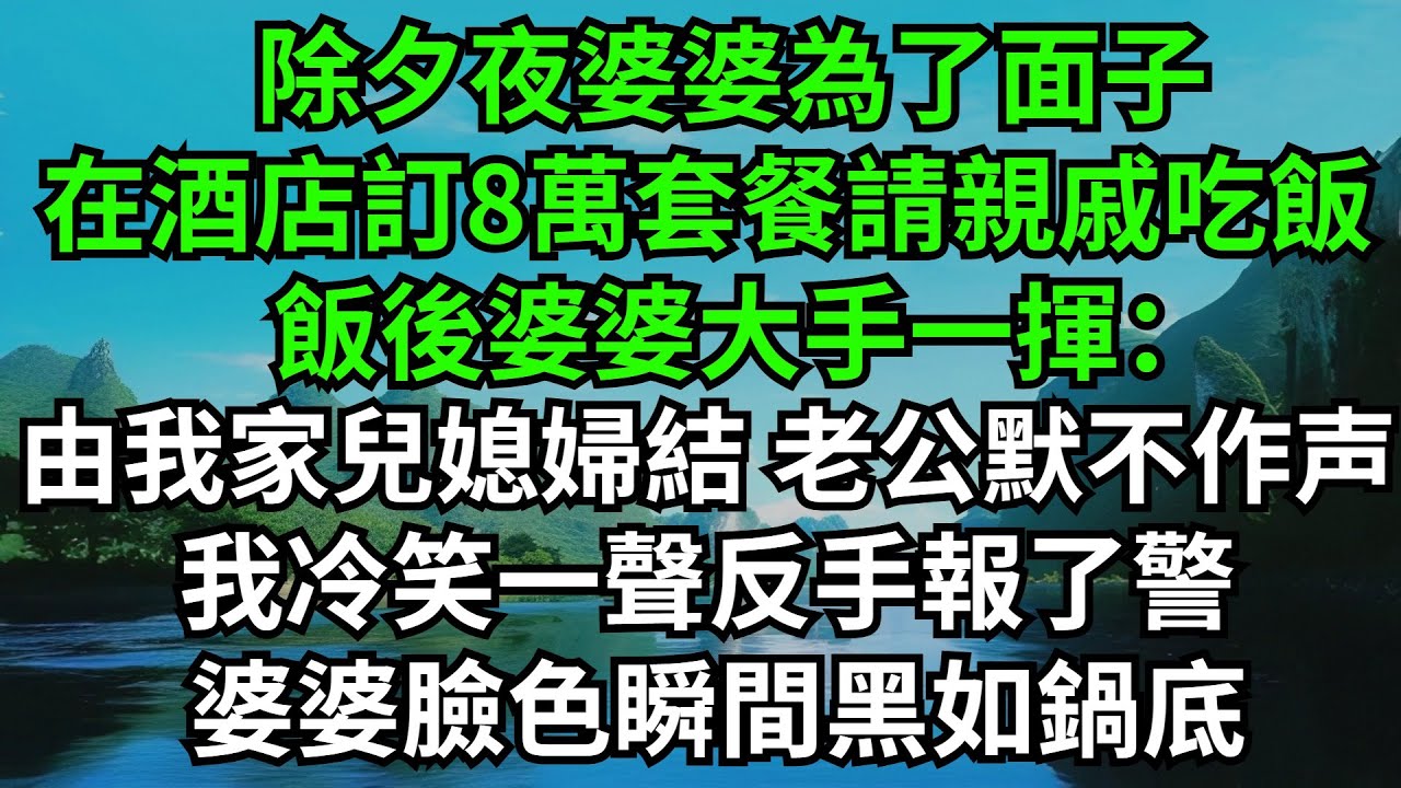 除夕夜婆婆為了面子，在酒店訂了8萬豪華套餐請親戚吃飯，飯後婆婆大手一揮：賬由我家兒媳婦結吧，老公默不作聲裝啞巴，我冷笑一聲反手報了警，婆婆臉色瞬間黑如鍋底。
