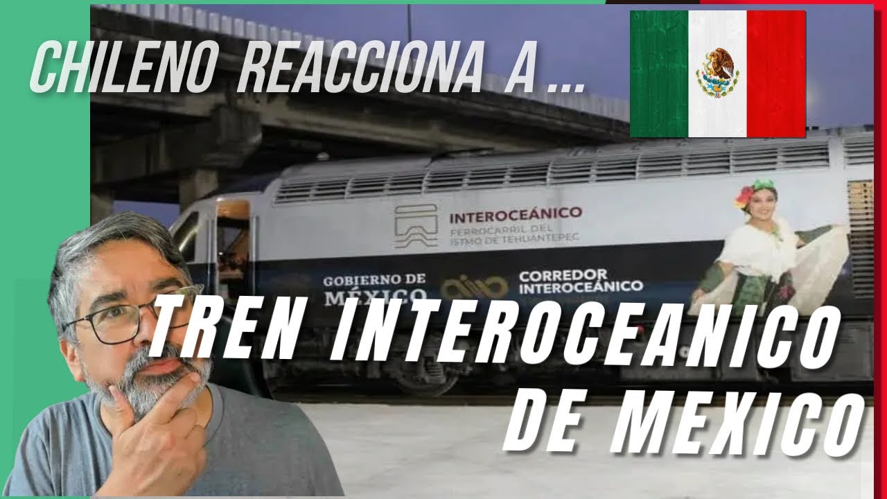 Chileno reacciona al tren interoceánico de Mexico - Tren Interoceánico del Istmo de Tehuantepec