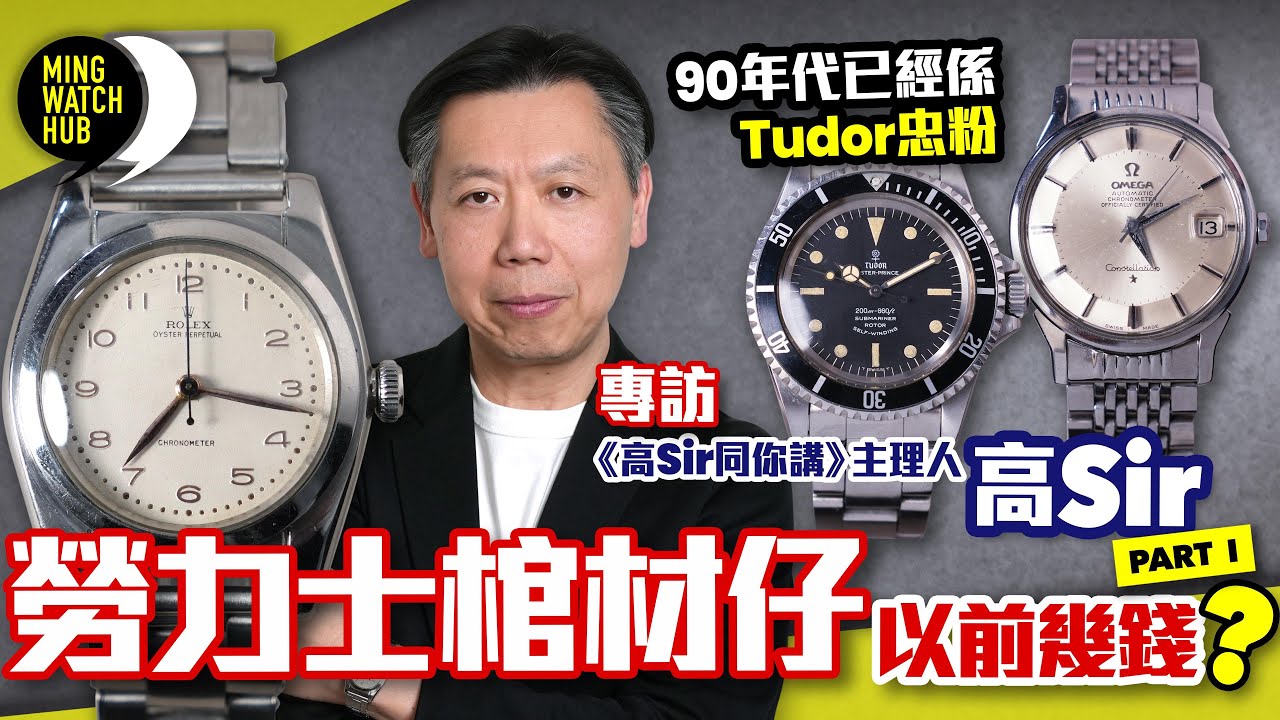 勞力士棺材仔以前幾錢？丨90年代已經係Tudor忠粉丨《高Sir同你講》主理人 高Sir（Part1）｜#MingWatchHub #mwhk #KoSir_Speaking