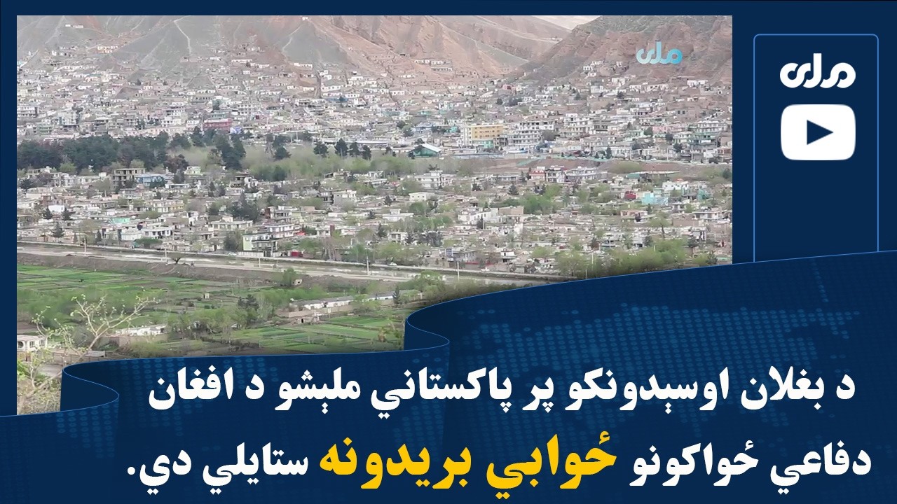 د بغلان اوسېدونکو پر پاکستاني ملېشو د افغان دفاعي ځواکونو ځوابي بریدونه ستایلي دي