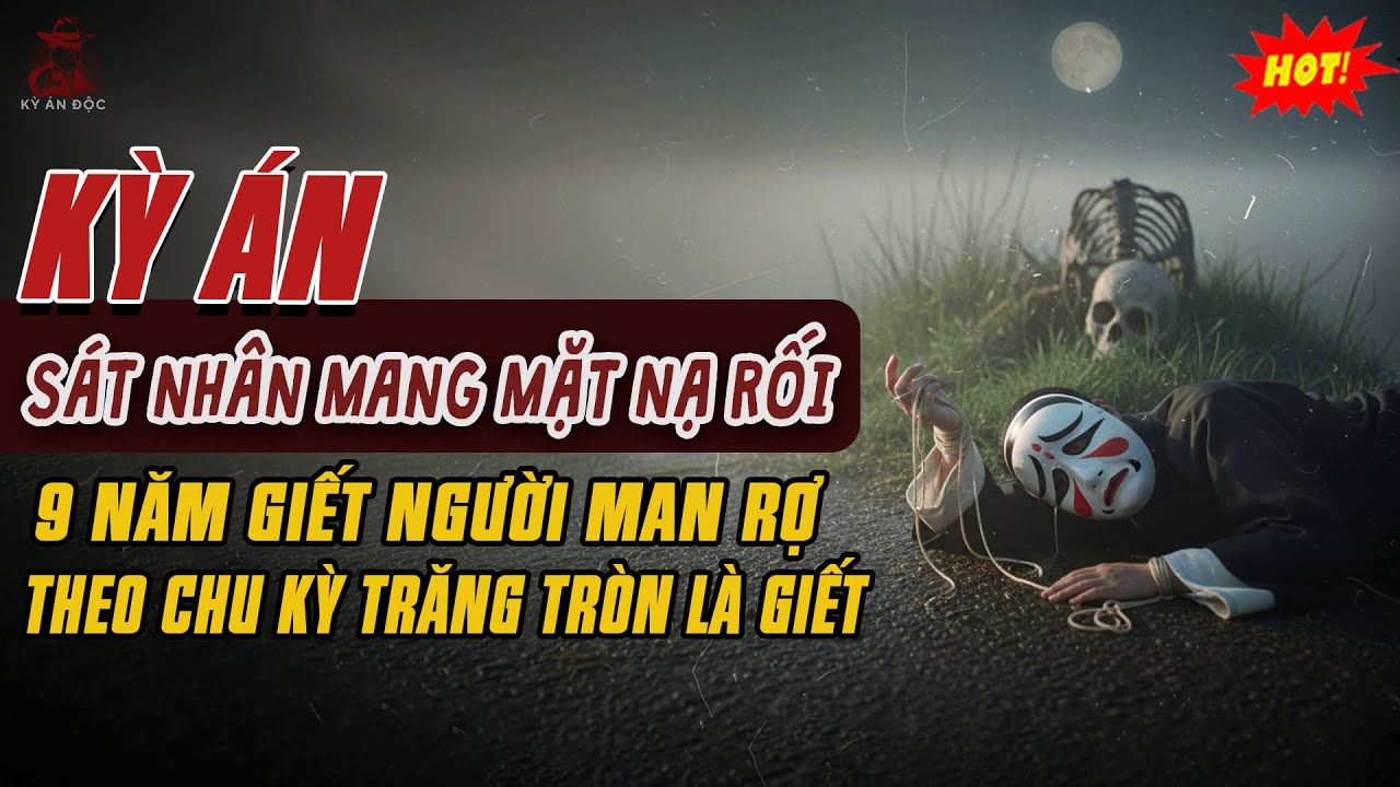 🚨Kỳ &Aacute;n Trung Quốc: S&aacute;t Nh&acirc;n Mang Mặt Nạ Rối &ndash; 9 NĂM GIẾT NGƯỜI THEO CHU KỲ TRĂNG TR&Ograve;N L&agrave; Ra Tay