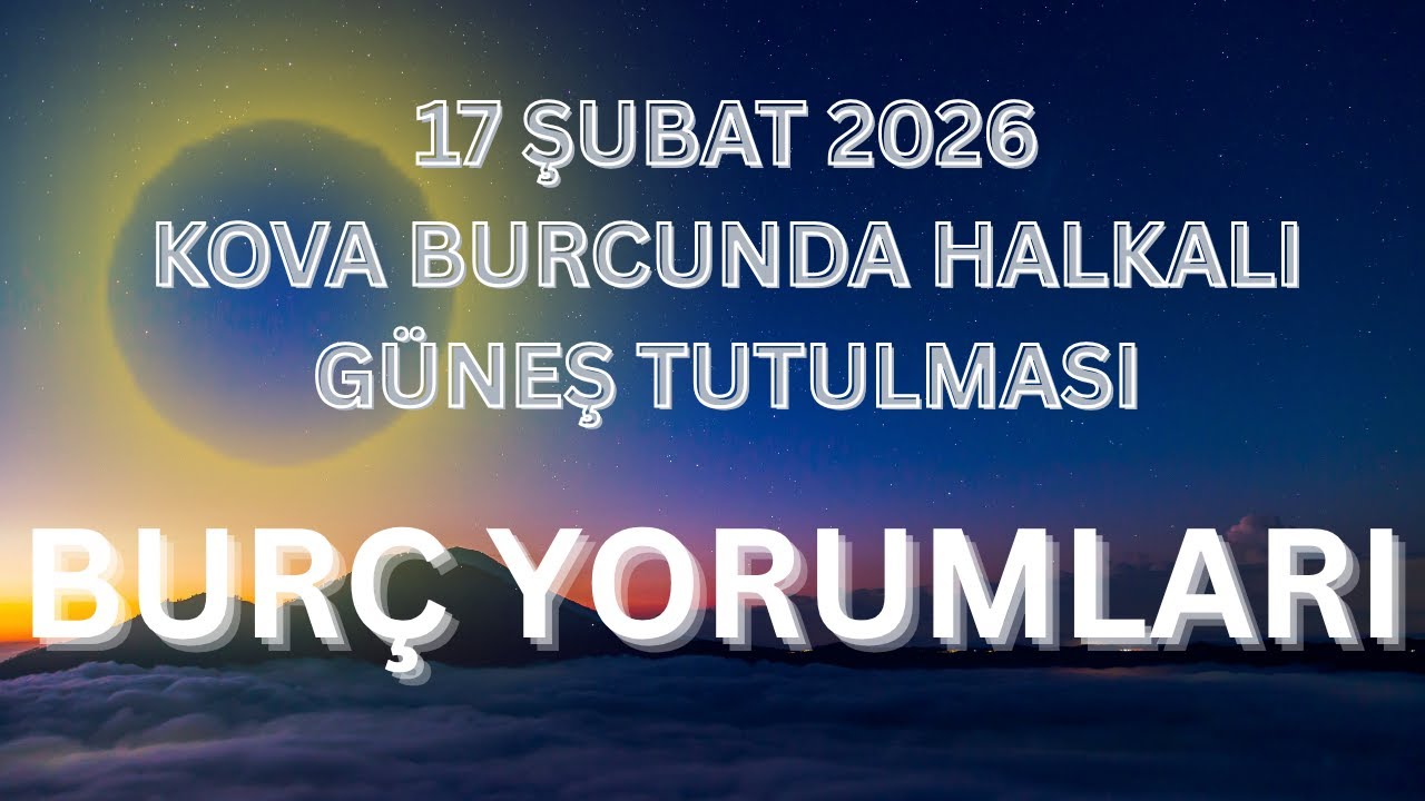 17 ŞUBAT 2026 KOVA BURCUNDA GÜNEŞ TUTULMASI BURÇ YORUMLARI
