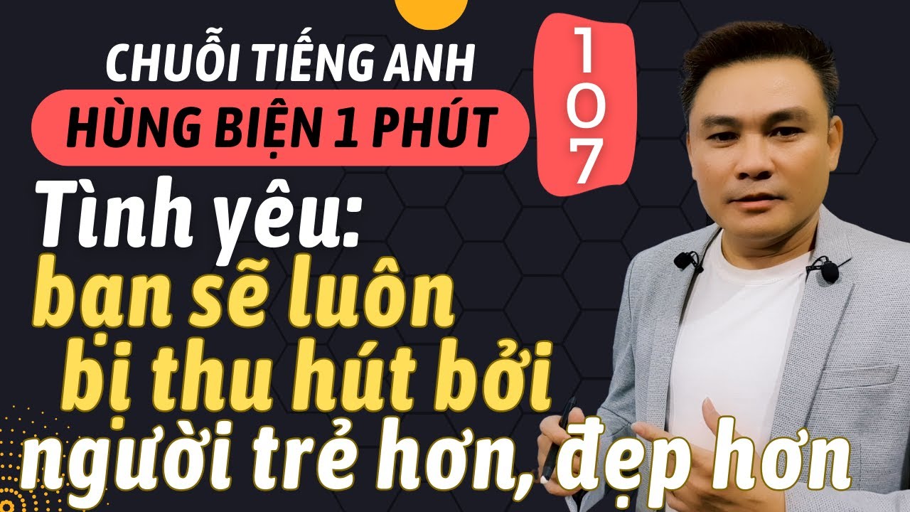 HÙNG BIỆN 1 PHÚT 107: Tình yêu: Bạn sẽ luôn bị thu hút bởi người trẻ hơn và đẹp hơn! - Thắng Phạm
