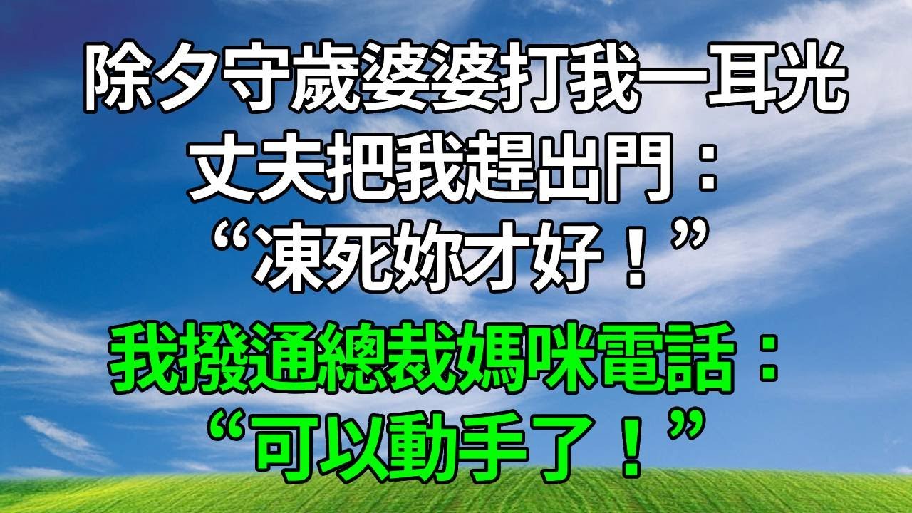 除夕守歲婆婆打我一耳光，丈夫把我趕出門：&ldquo;凍死妳才好！&rdquo; 我沒鬧，撥通總裁媽咪電話：&ldquo;可以動手了！&rdquo;#生活經驗 #人生感悟 #故事分享 #為人處世 #打脸 #复仇