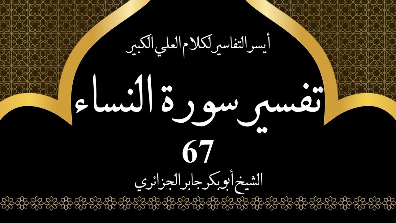 67- تفسير سورة النساء 116-117 | أيسر التفاسير لكلام العلي الكبير - الشيخ أبو بكر جابر الجزائري