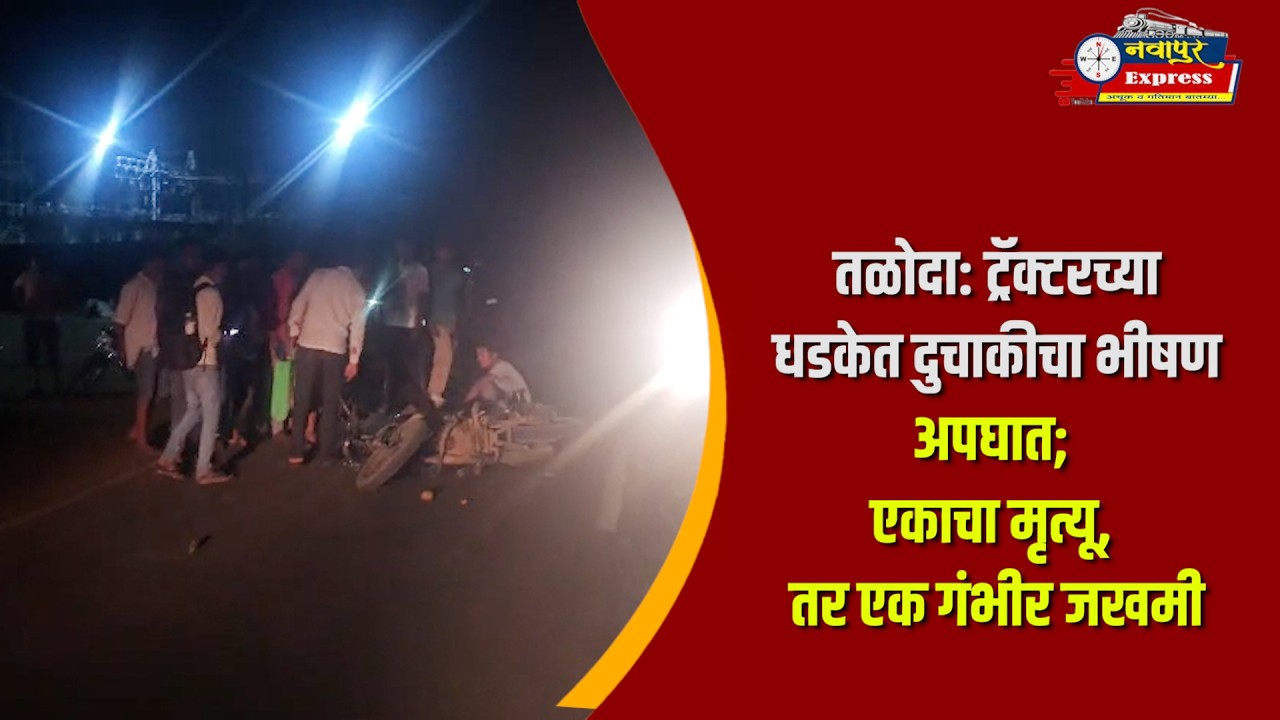 तळोदा: ट्रॅक्टरच्या धडकेत दुचाकीचा भीषण अपघात; एकाचा मृत्यू, तर एक गंभीर जखमी