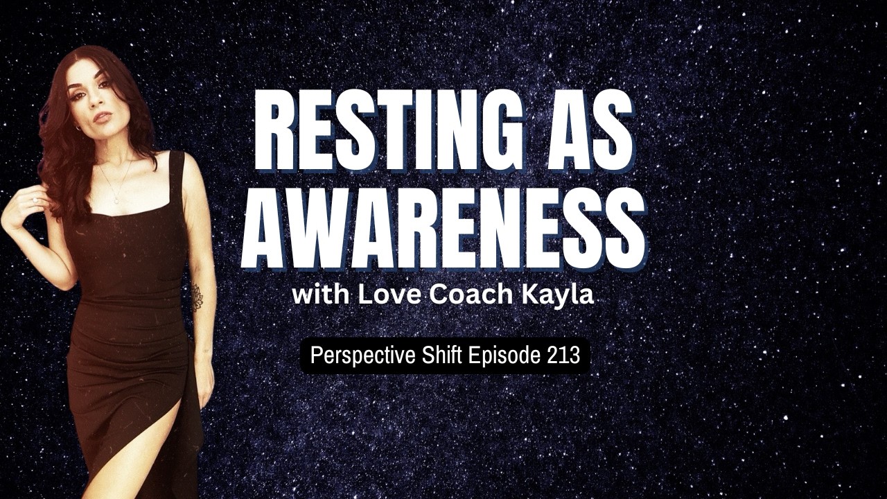 Resting As Awareness with Love Coach Kayla | Perspective Shift Podcast Episode 213