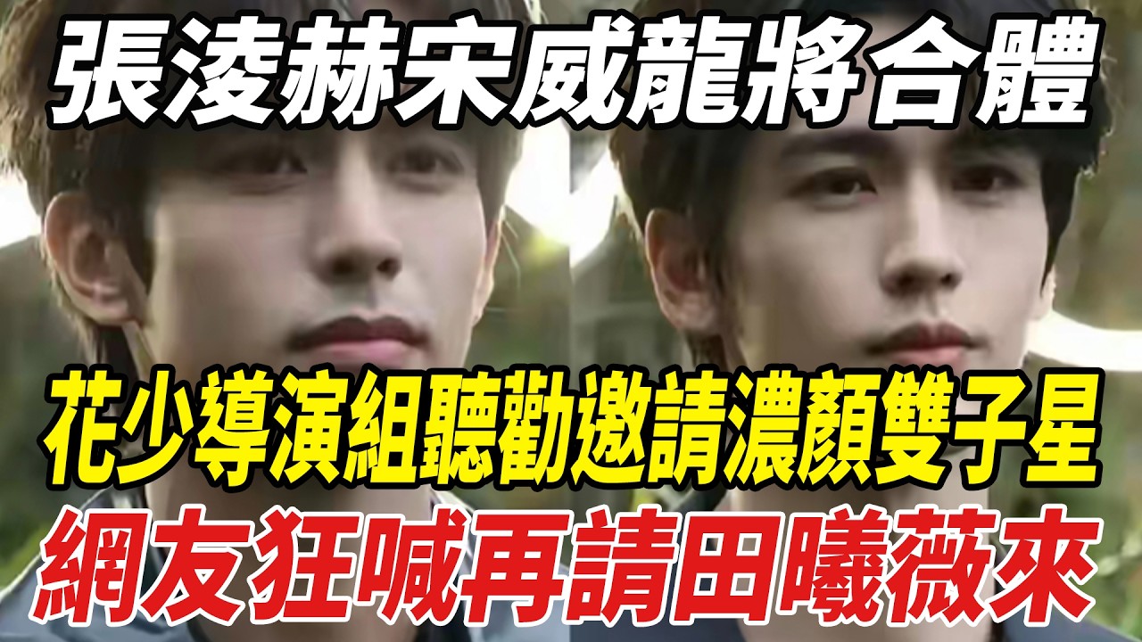 張淩赫宋威龍將合體？花少導演組聽勸邀請&ldquo;濃顏雙子星&rdquo;，網友狂喊再請田曦薇來！#張淩赫#宋威龍#劈裏啪啦說