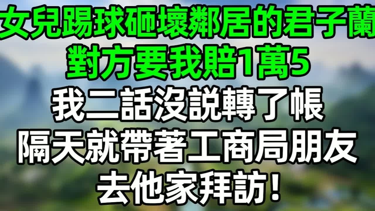 女儿踢球砸壞鄰居的君子蘭，對方要我賠1萬5，我二話不説轉了張，隔天就帶著工商朋友去他家拜訪！#深夜淺讀 #夜讀人生 #大橘講故事  #情感故事 #講故事  #幸福生活